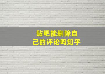 贴吧能删除自己的评论吗知乎