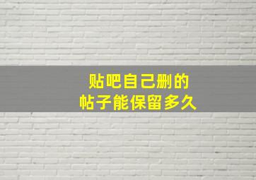 贴吧自己删的帖子能保留多久