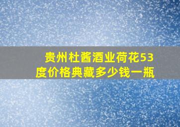 贵州杜酱酒业荷花53度价格典藏多少钱一瓶