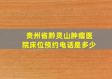 贵州省黔灵山肿瘤医院床位预约电话是多少