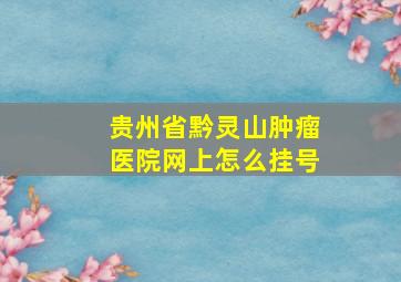 贵州省黔灵山肿瘤医院网上怎么挂号