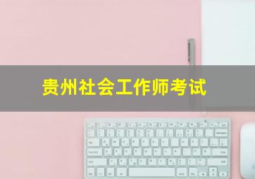 贵州社会工作师考试