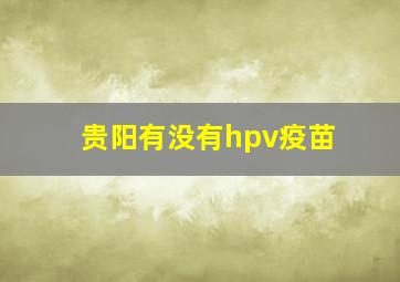 贵阳有没有hpv疫苗