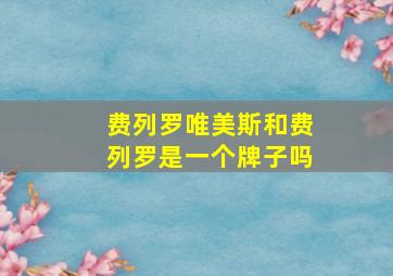 费列罗唯美斯和费列罗是一个牌子吗