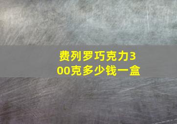 费列罗巧克力300克多少钱一盒