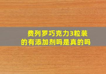 费列罗巧克力3粒装的有添加剂吗是真的吗