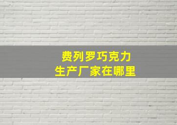 费列罗巧克力生产厂家在哪里