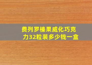 费列罗榛果威化巧克力32粒装多少钱一盒