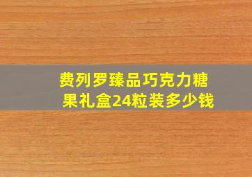 费列罗臻品巧克力糖果礼盒24粒装多少钱