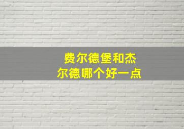 费尔德堡和杰尔德哪个好一点