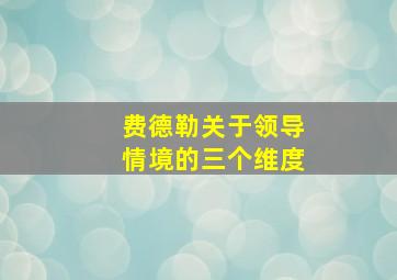 费德勒关于领导情境的三个维度