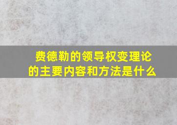 费德勒的领导权变理论的主要内容和方法是什么