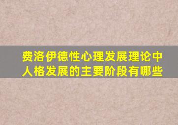 费洛伊德性心理发展理论中人格发展的主要阶段有哪些