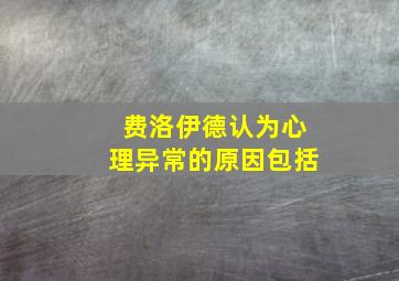 费洛伊德认为心理异常的原因包括