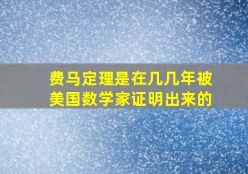 费马定理是在几几年被美国数学家证明出来的