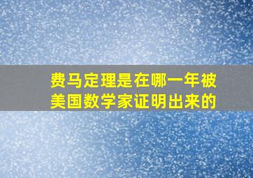 费马定理是在哪一年被美国数学家证明出来的