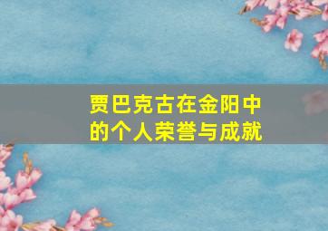 贾巴克古在金阳中的个人荣誉与成就