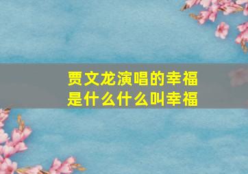 贾文龙演唱的幸福是什么什么叫幸福