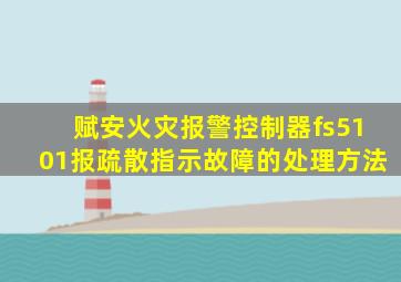 赋安火灾报警控制器fs5101报疏散指示故障的处理方法