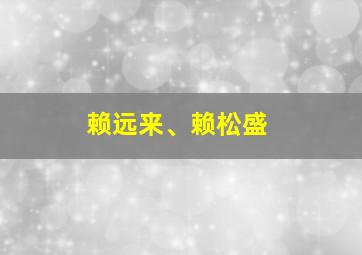 赖远来、赖松盛