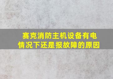 赛克消防主机设备有电情况下还是报故障的原因