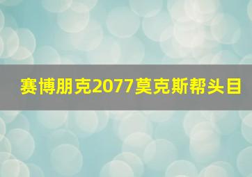 赛博朋克2077莫克斯帮头目