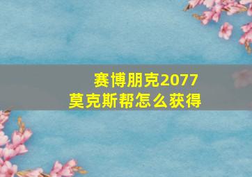 赛博朋克2077莫克斯帮怎么获得