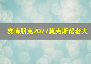 赛博朋克2077莫克斯帮老大