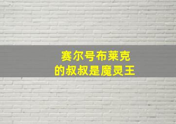 赛尔号布莱克的叔叔是魔灵王