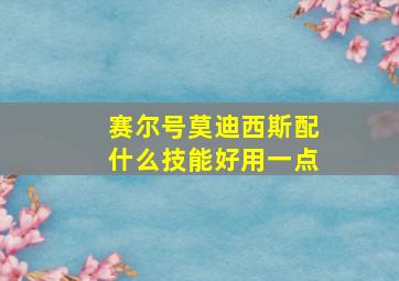 赛尔号莫迪西斯配什么技能好用一点