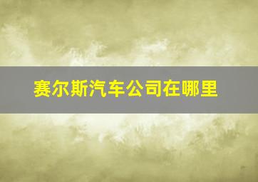 赛尔斯汽车公司在哪里