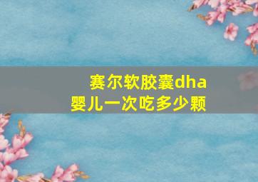 赛尔软胶囊dha婴儿一次吃多少颗