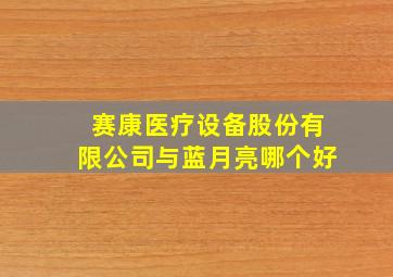 赛康医疗设备股份有限公司与蓝月亮哪个好