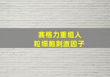 赛格力重组人粒细胞刺激因子