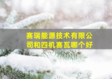 赛瑞能源技术有限公司和四机赛瓦哪个好