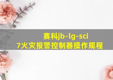 赛科jb-lg-sci7火灾报警控制器操作规程