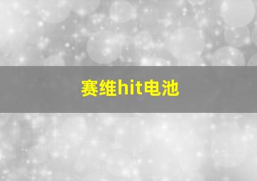 赛维hit电池