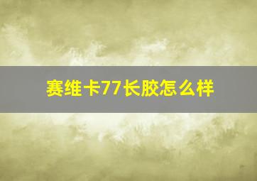 赛维卡77长胶怎么样