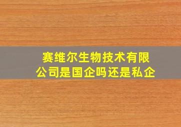 赛维尔生物技术有限公司是国企吗还是私企