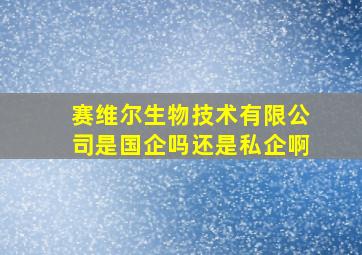 赛维尔生物技术有限公司是国企吗还是私企啊