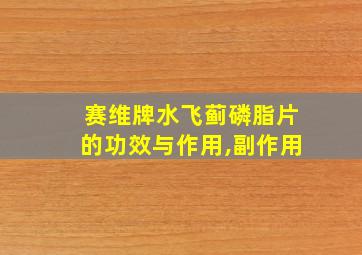 赛维牌水飞蓟磷脂片的功效与作用,副作用