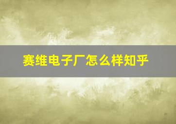 赛维电子厂怎么样知乎