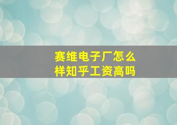 赛维电子厂怎么样知乎工资高吗