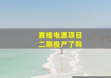 赛维电源项目二期投产了吗