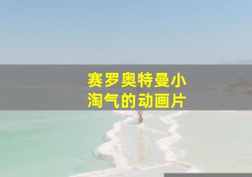 赛罗奥特曼小淘气的动画片