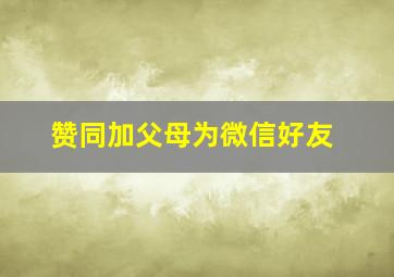 赞同加父母为微信好友