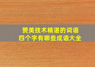 赞美技术精湛的词语四个字有哪些成语大全