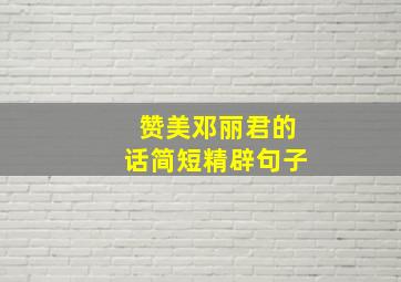 赞美邓丽君的话简短精辟句子