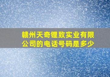 赣州天奇锂致实业有限公司的电话号码是多少