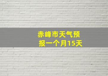 赤峰市天气预报一个月15天